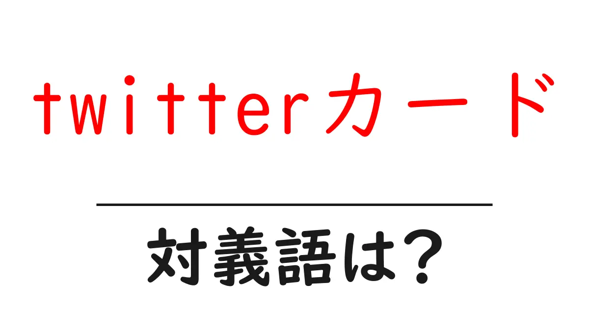 twitterカードの対義語・反対語を使用例を交えて分かりやすく解説!
