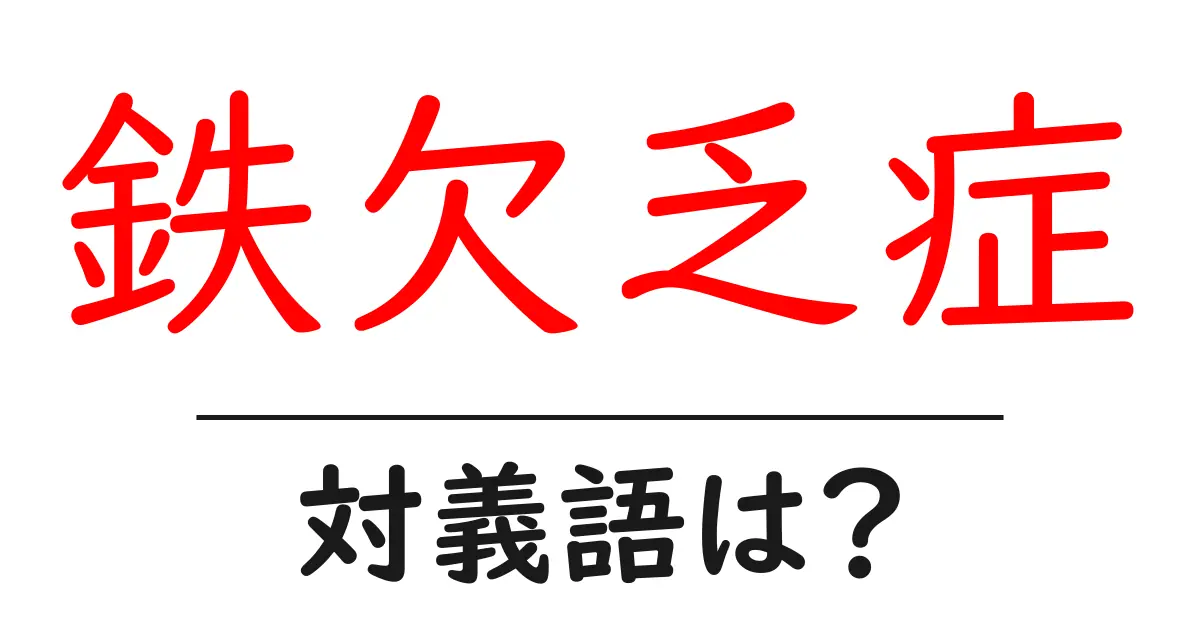 鉄欠乏症の対義語・反対語を使用例を交えて分かりやすく解説!