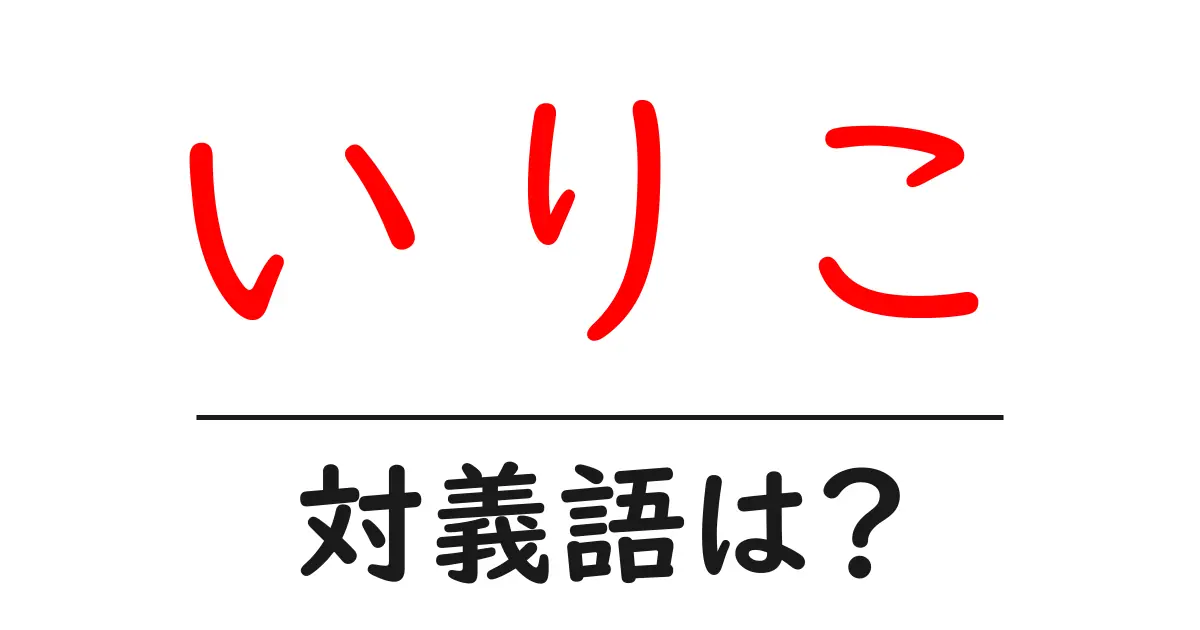 いりこの対義語・反対語を使用例を交えて分かりやすく解説!