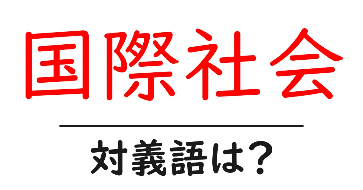 国際社会の対義語・反対語を使用例を交えて分かりやすく解説!
