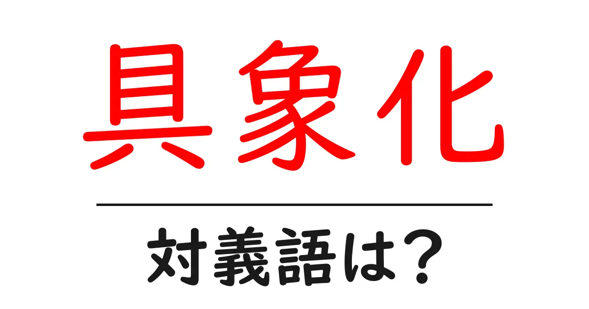 具象化の対義語・反対語を使用例を交えて分かりやすく解説！