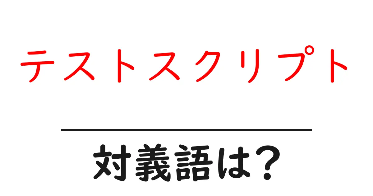 テストスクリプトの対義語・反対語を使用例を交えて分かりやすく解説!