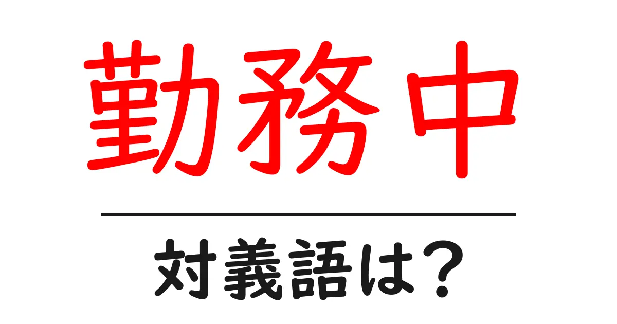 勤務中の対義語・反対語を使用例を交えて分かりやすく解説!