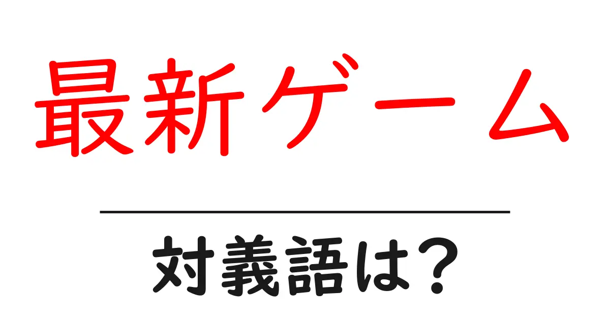 最新ゲームの対義語・反対語を使用例を交えて分かりやすく解説!