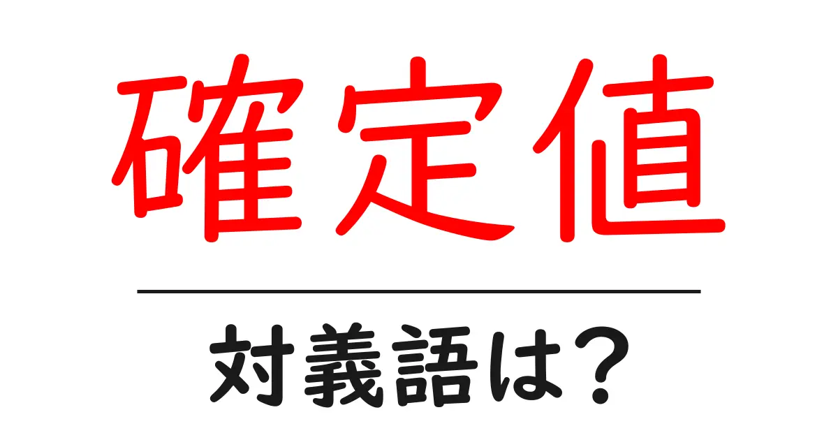 確定値の対義語・反対語を使用例を交えて分かりやすく解説!