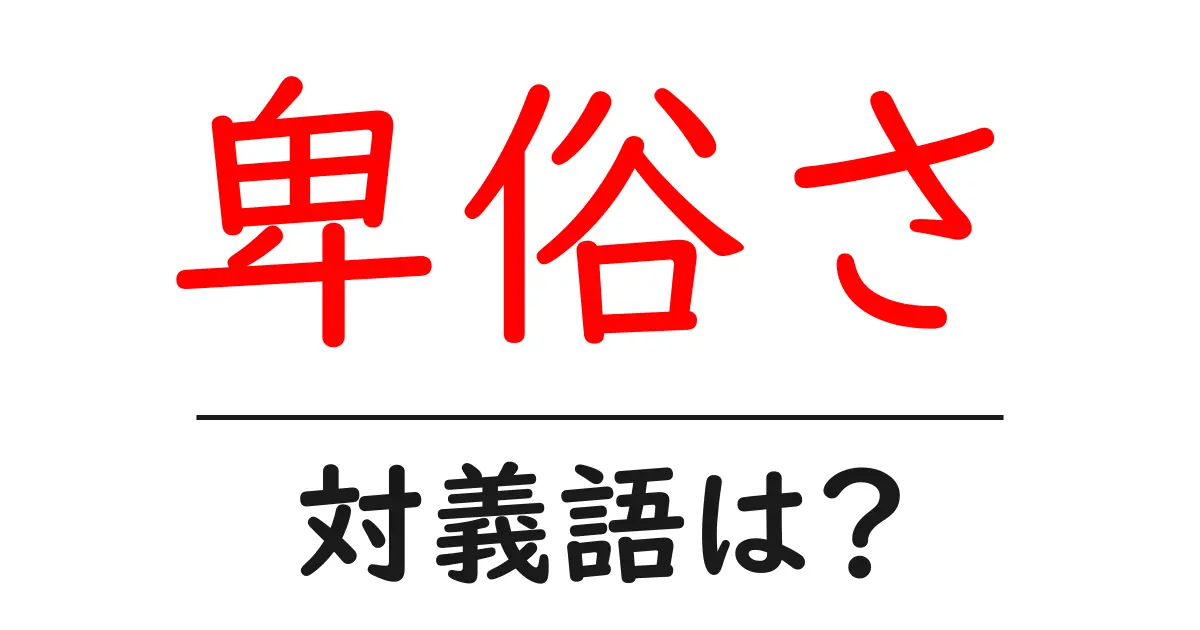 卑俗さの対義語・反対語を使用例を交えて分かりやすく解説!