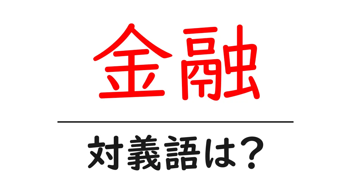 金融の対義語・反対語を使用例を交えて分かりやすく解説!