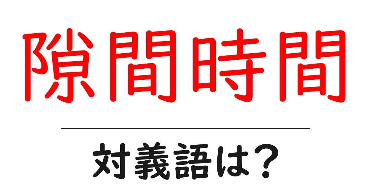 隙間時間の対義語・反対語を使用例を交えて分かりやすく解説!