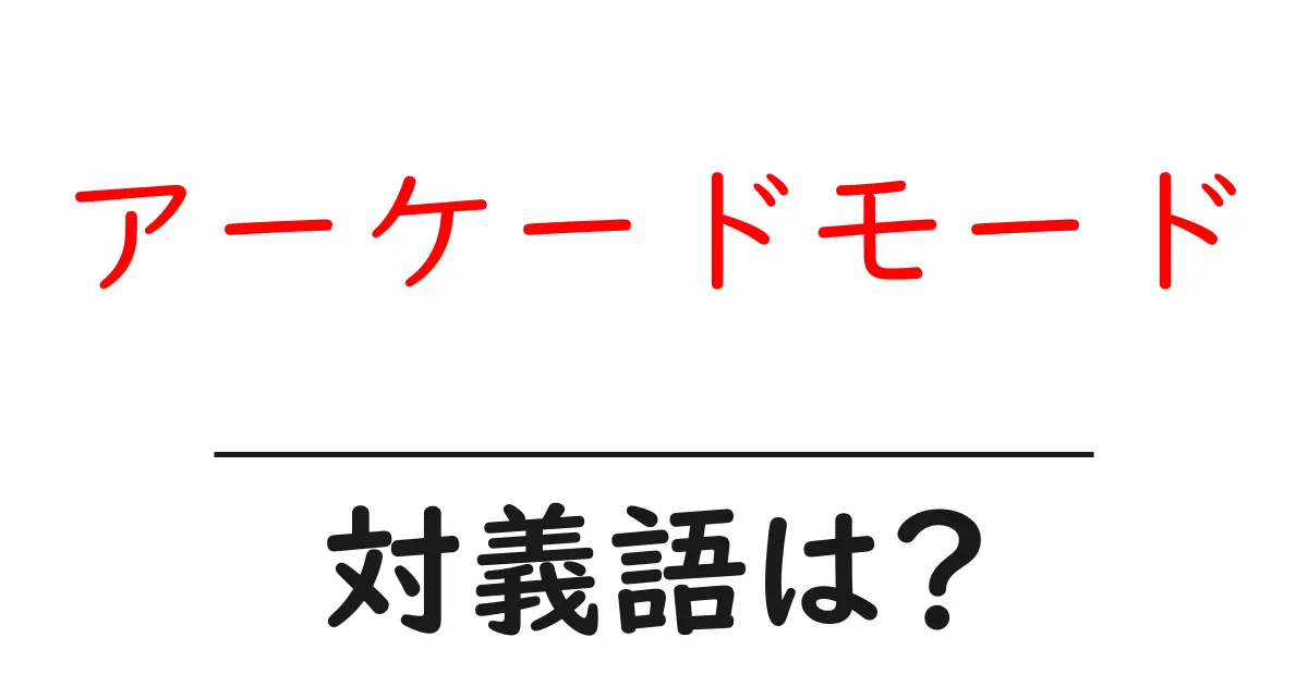 アーケードモードの対義語・反対語を使用例を交えて分かりやすく解説!