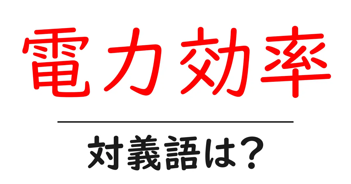 電力効率の対義語・反対語を使用例を交えて分かりやすく解説!