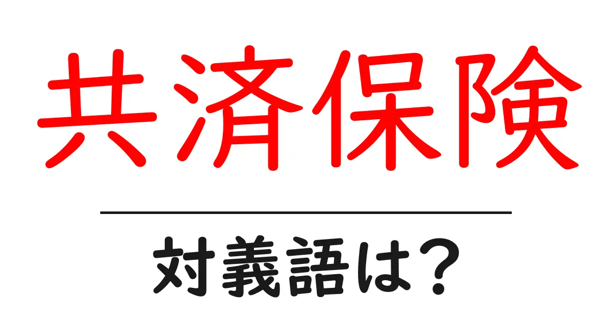 共済保険の対義語・反対語を使用例を交えて分かりやすく解説!
