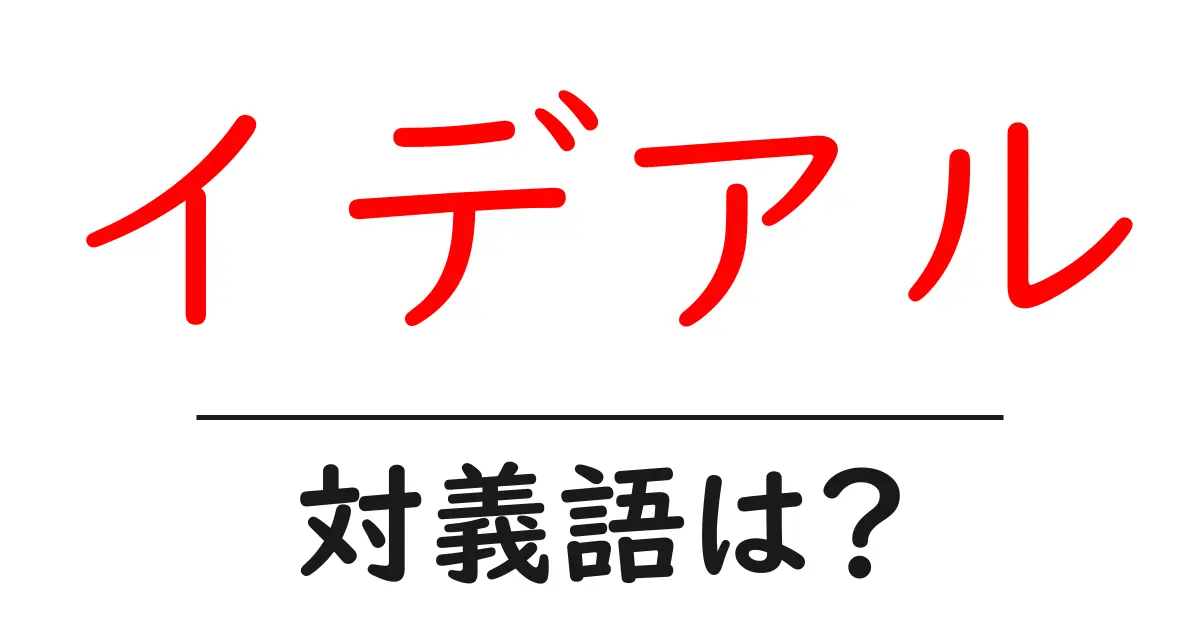 イデアルの対義語・反対語を使用例を交えて分かりやすく解説!