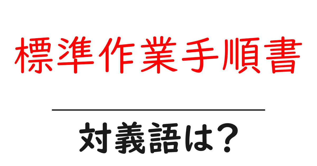 標準作業手順書の対義語・反対語を使用例を交えて分かりやすく解説!