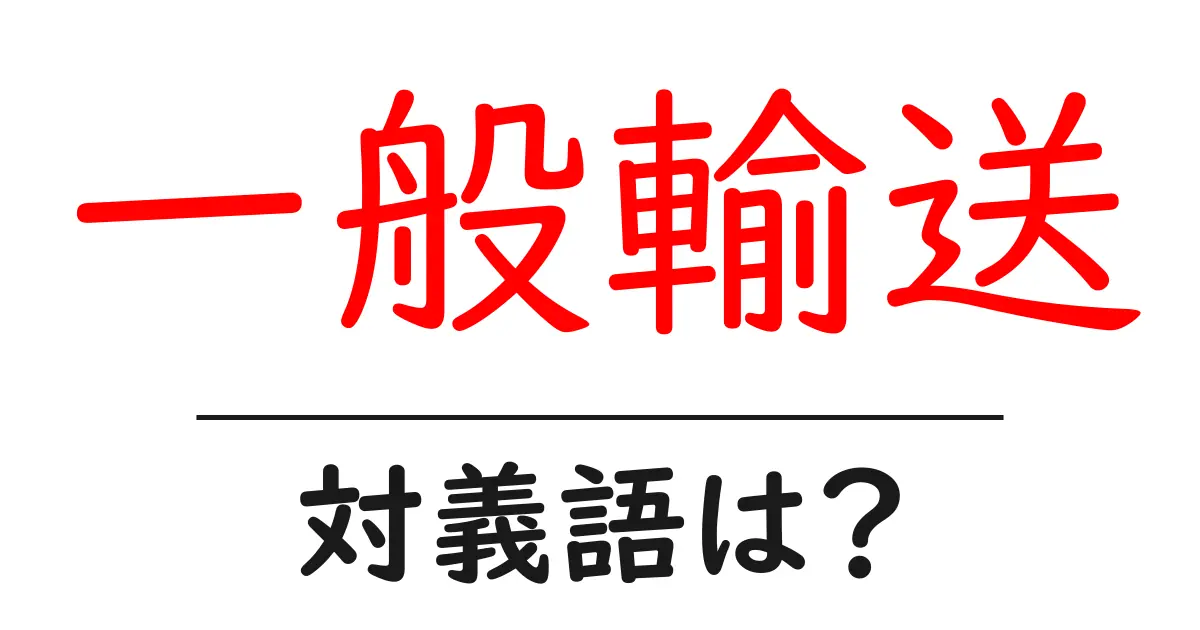 一般輸送の対義語・反対語を使用例を交えて分かりやすく解説!