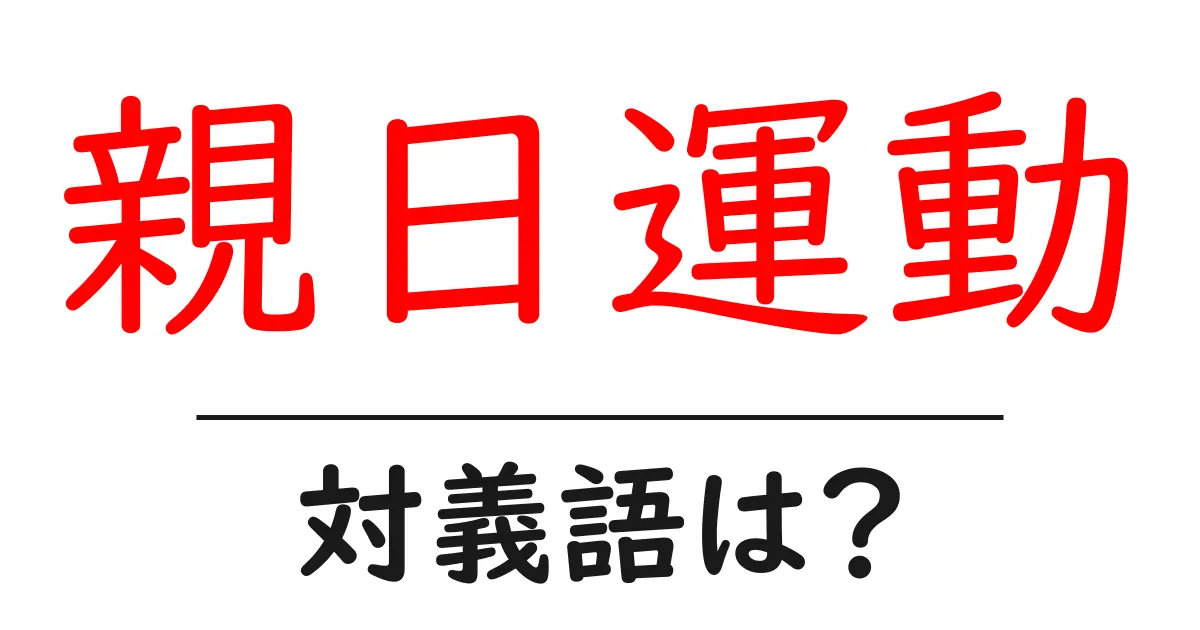 親日運動の対義語・反対語を使用例を交えて分かりやすく解説!