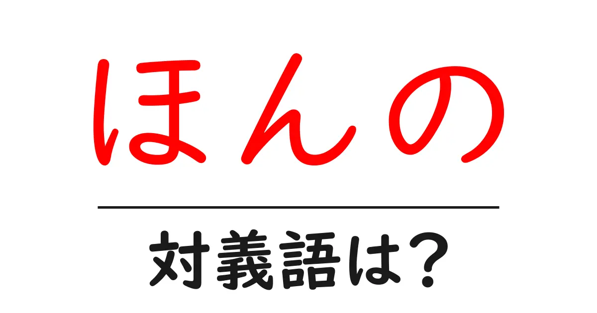 ほんのの対義語・反対語を使用例を交えて分かりやすく解説!