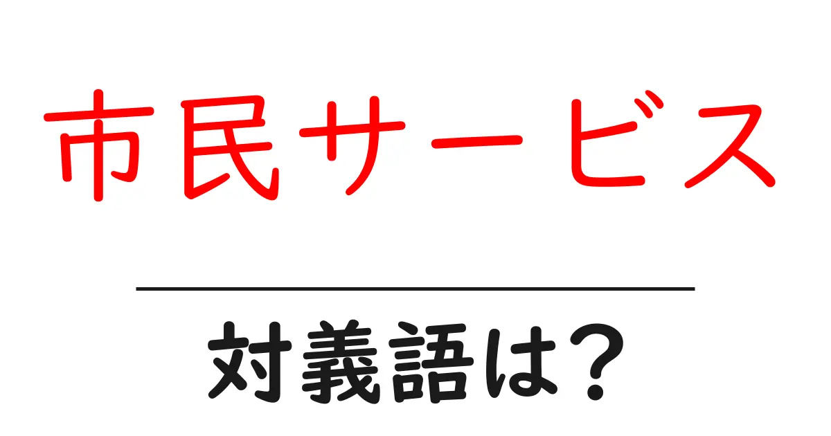 市民サービスの対義語・反対語を使用例を交えて分かりやすく解説！