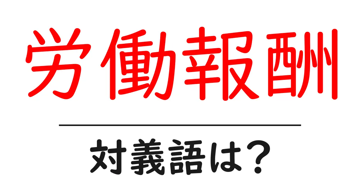 労働報酬の対義語・反対語を使用例を交えて分かりやすく解説!