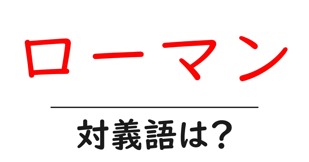 ローマンの対義語・反対語を使用例を交えて分かりやすく解説！