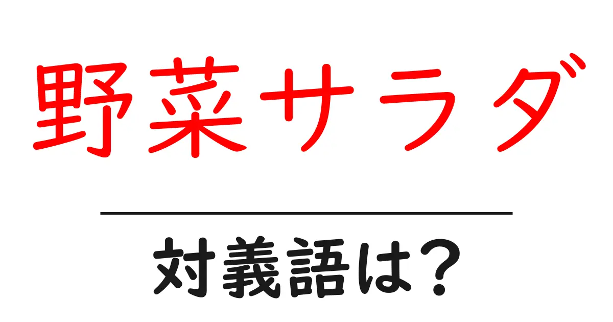 野菜サラダの対義語・反対語を使用例を交えて分かりやすく解説!