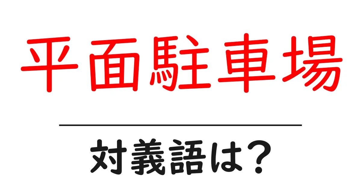 平面駐車場の対義語・反対語を使用例を交えて分かりやすく解説!