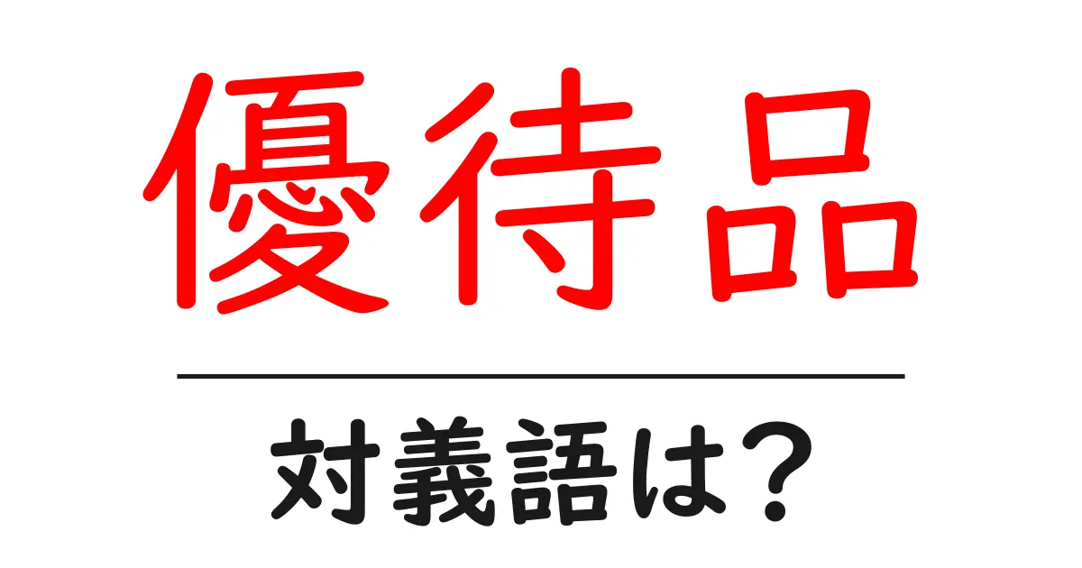 優待品の対義語・反対語を使用例を交えて分かりやすく解説!