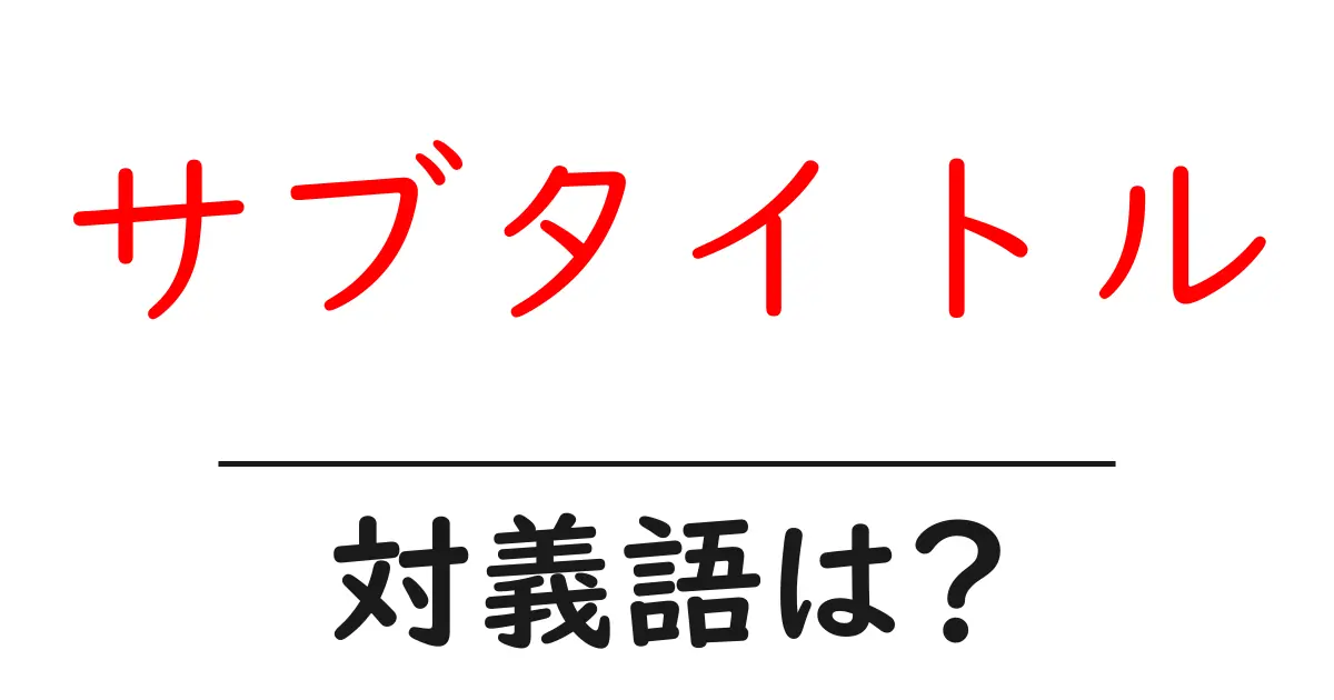 サブタイトルの対義語・反対語を使用例を交えて分かりやすく解説!