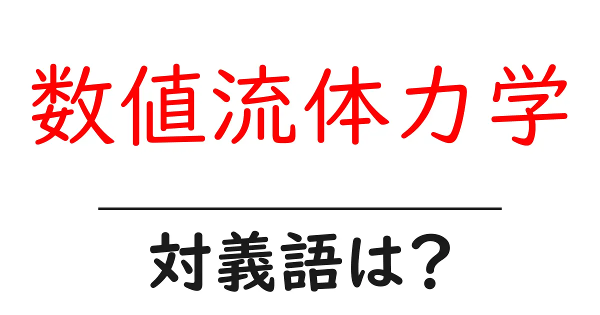 数値流体力学の対義語・反対語を使用例を交えて分かりやすく解説!