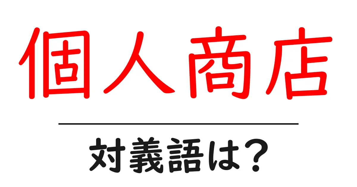 個人商店の対義語・反対語を使用例を交えて分かりやすく解説!
