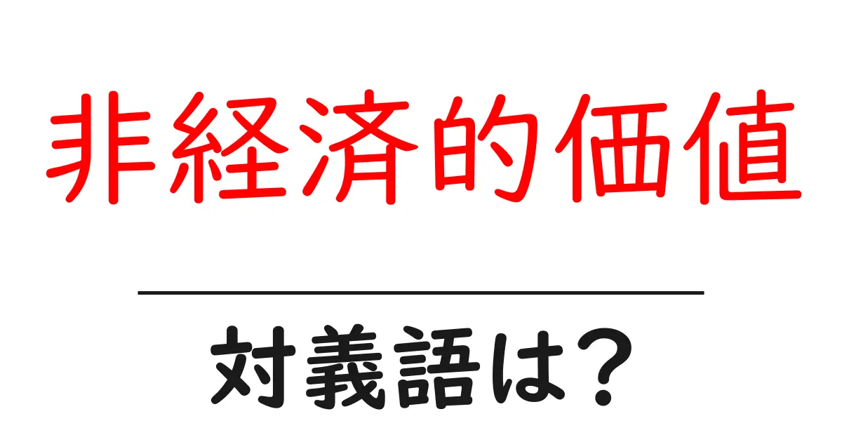 非経済的価値の対義語・反対語を使用例を交えて分かりやすく解説!