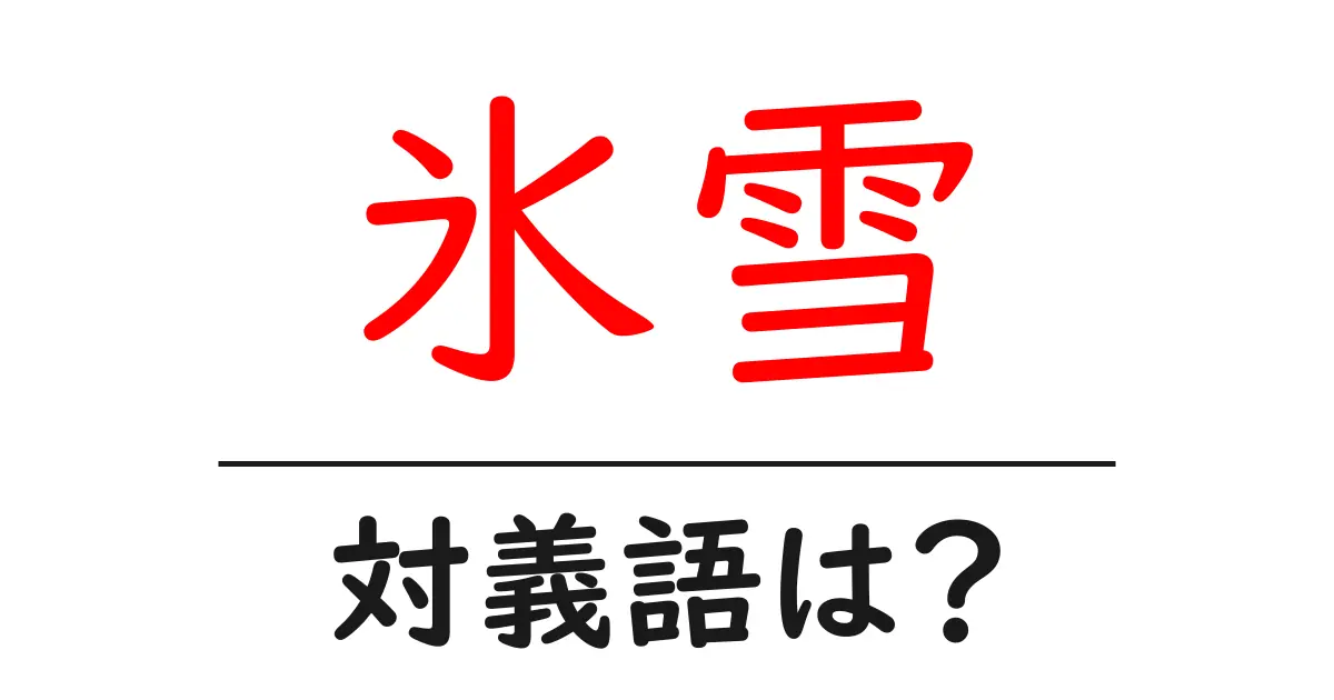 氷雪の対義語・反対語を使用例を交えて分かりやすく解説!