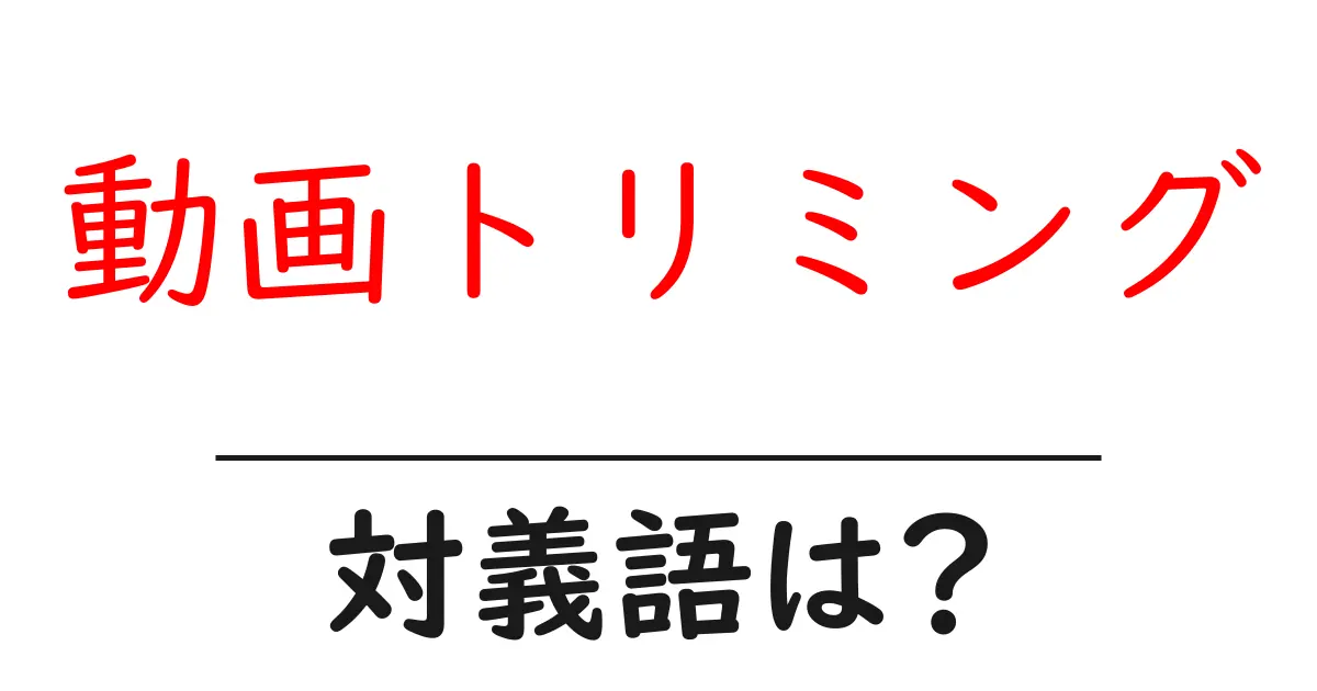 動画トリミングの対義語・反対語を使用例を交えて分かりやすく解説!