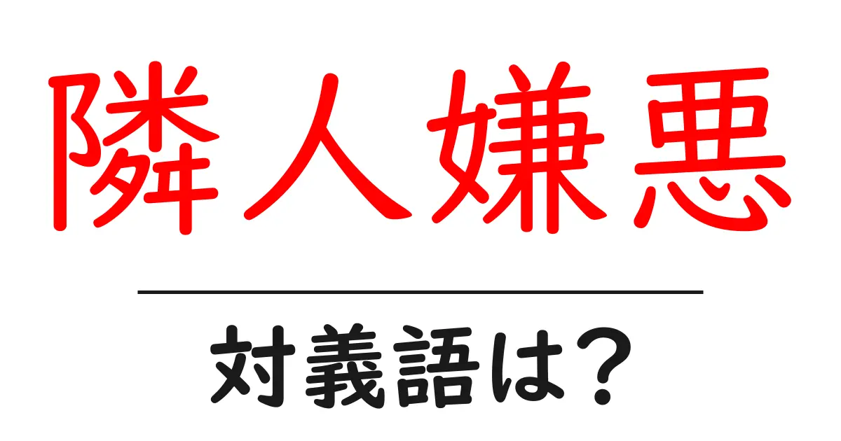 隣人嫌悪の対義語・反対語を使用例を交えて分かりやすく解説!