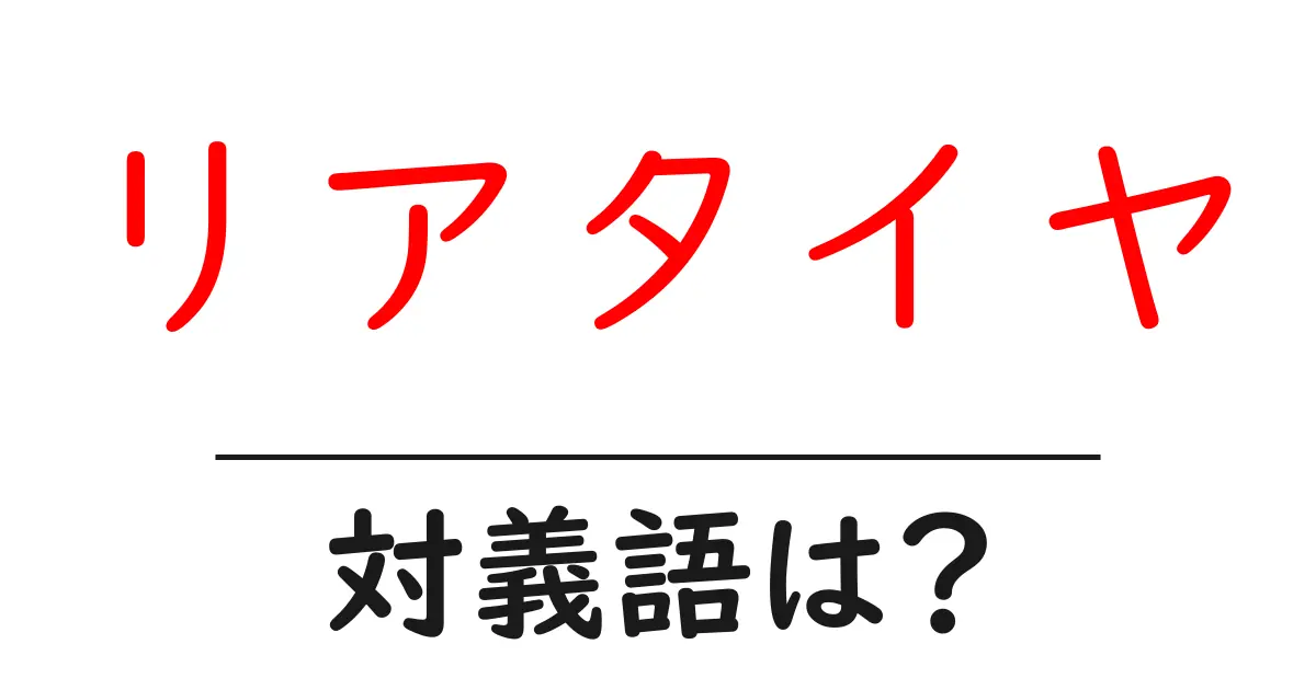 リアタイヤの対義語・反対語を使用例を交えて分かりやすく解説!