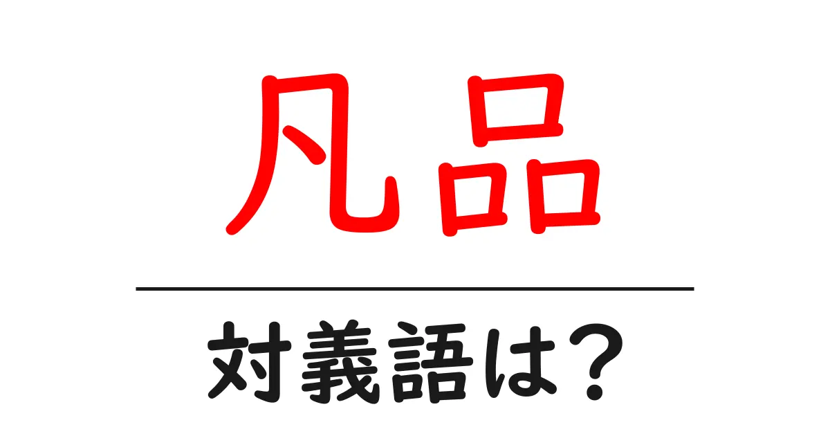 凡品の対義語・反対語を使用例を交えて分かりやすく解説!