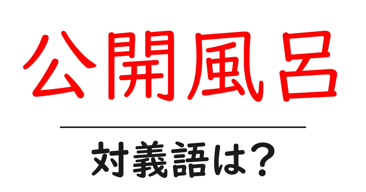 公開風呂の対義語・反対語を使用例を交えて分かりやすく解説!