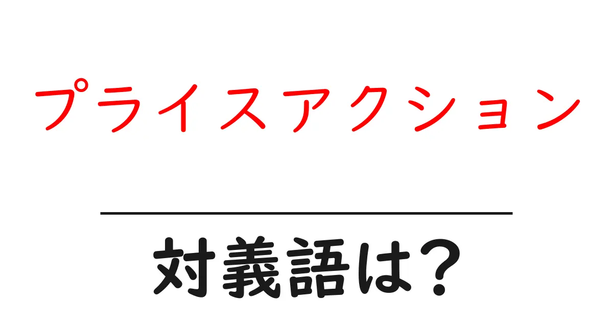 プライスアクションの対義語・反対語を使用例を交えて分かりやすく解説!