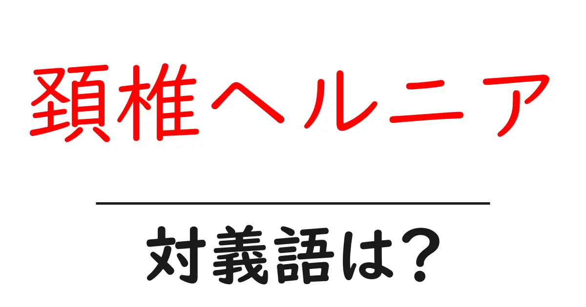 頚椎ヘルニアの対義語・反対語を使用例を交えて分かりやすく解説!