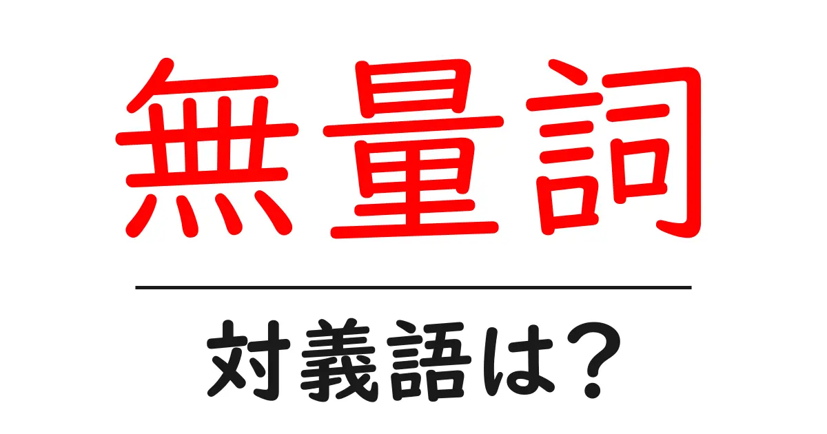 無量詞の対義語・反対語を使用例を交えて分かりやすく解説!