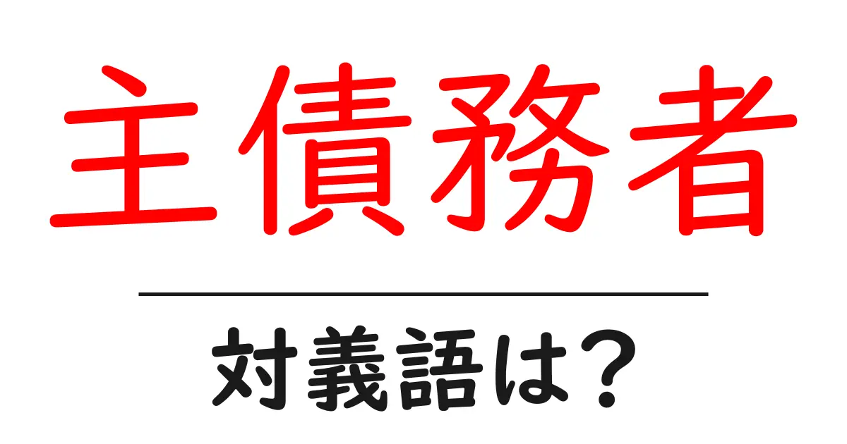 主債務者の対義語・反対語を使用例を交えて分かりやすく解説！