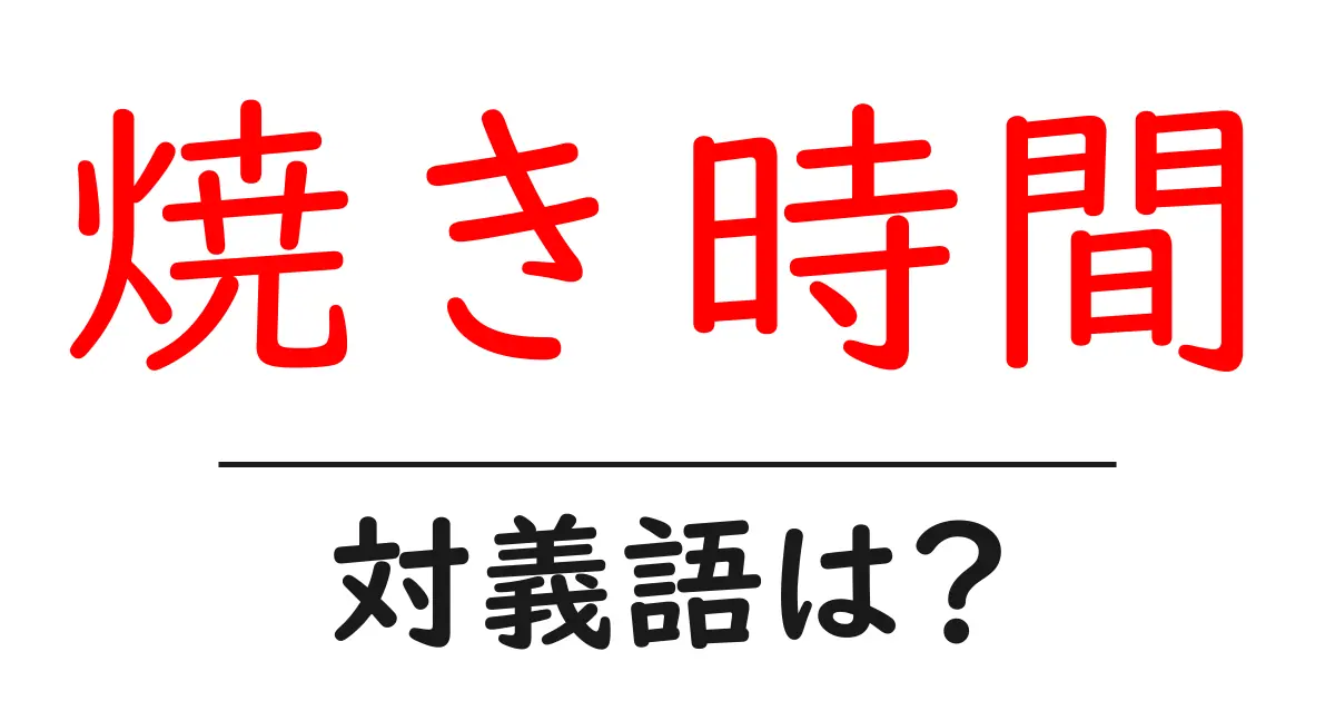 焼き時間の対義語・反対語を使用例を交えて分かりやすく解説!