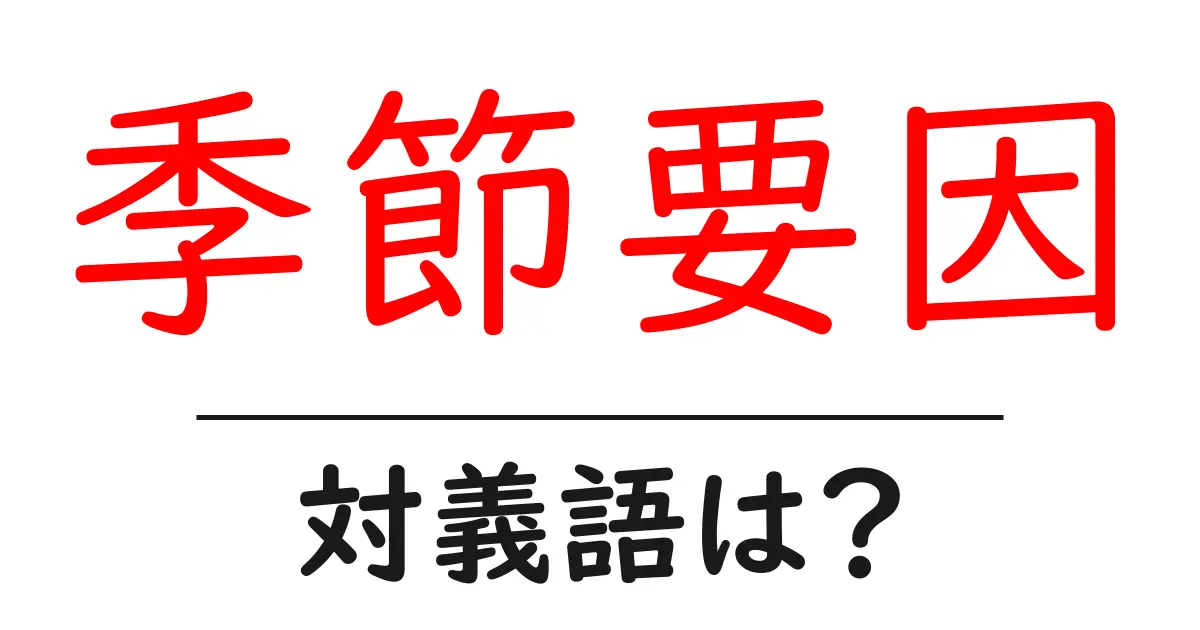 季節要因の対義語・反対語を使用例を交えて分かりやすく解説!