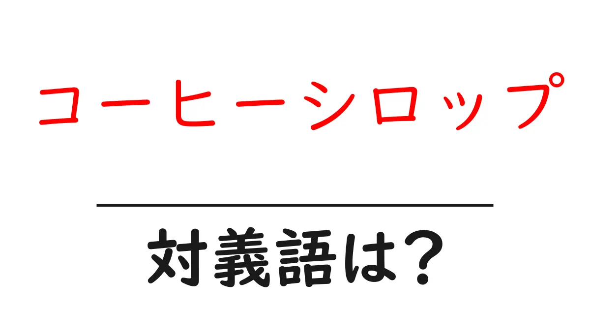 コーヒーシロップの対義語・反対語を使用例を交えて分かりやすく解説!