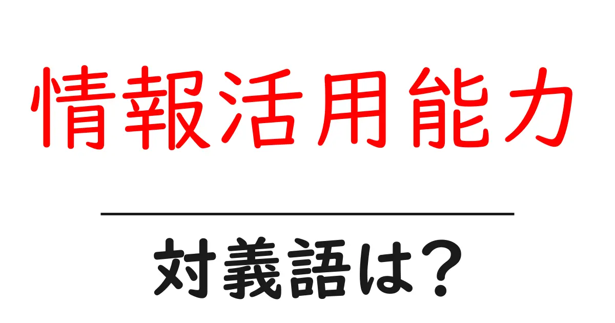 情報活用能力の対義語・反対語を使用例を交えて分かりやすく解説!