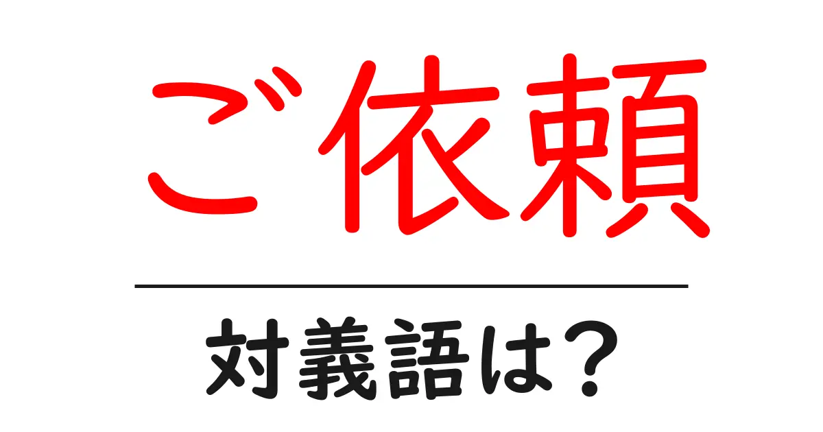 ご依頼の対義語・反対語を使用例を交えて分かりやすく解説!