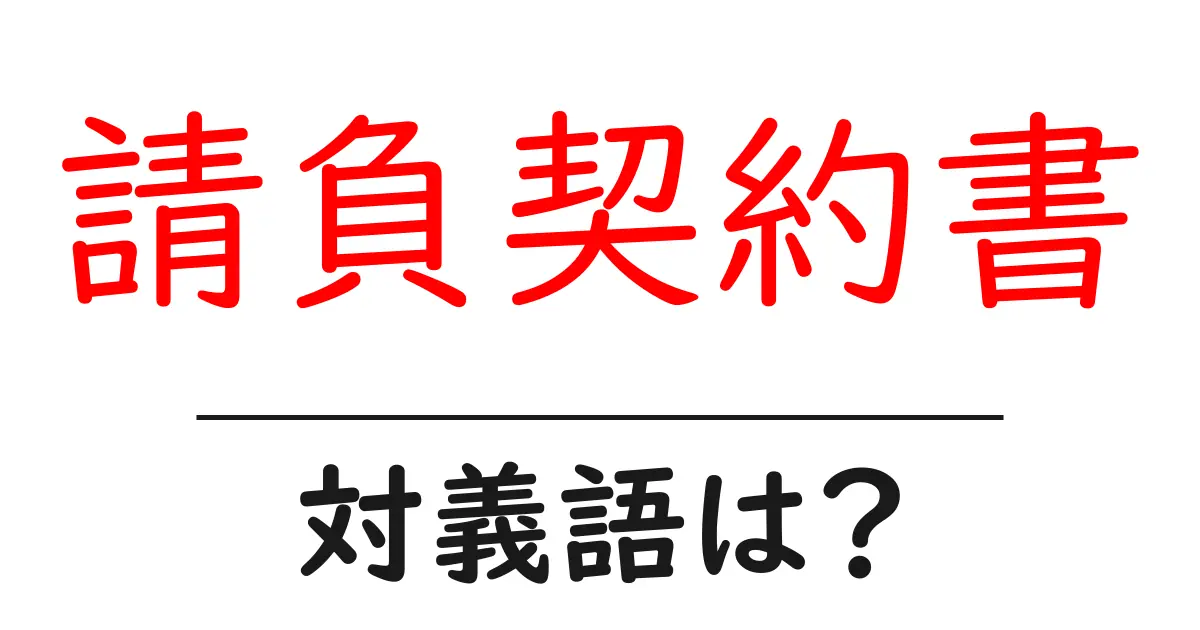 請負契約書の対義語・反対語を使用例を交えて分かりやすく解説！