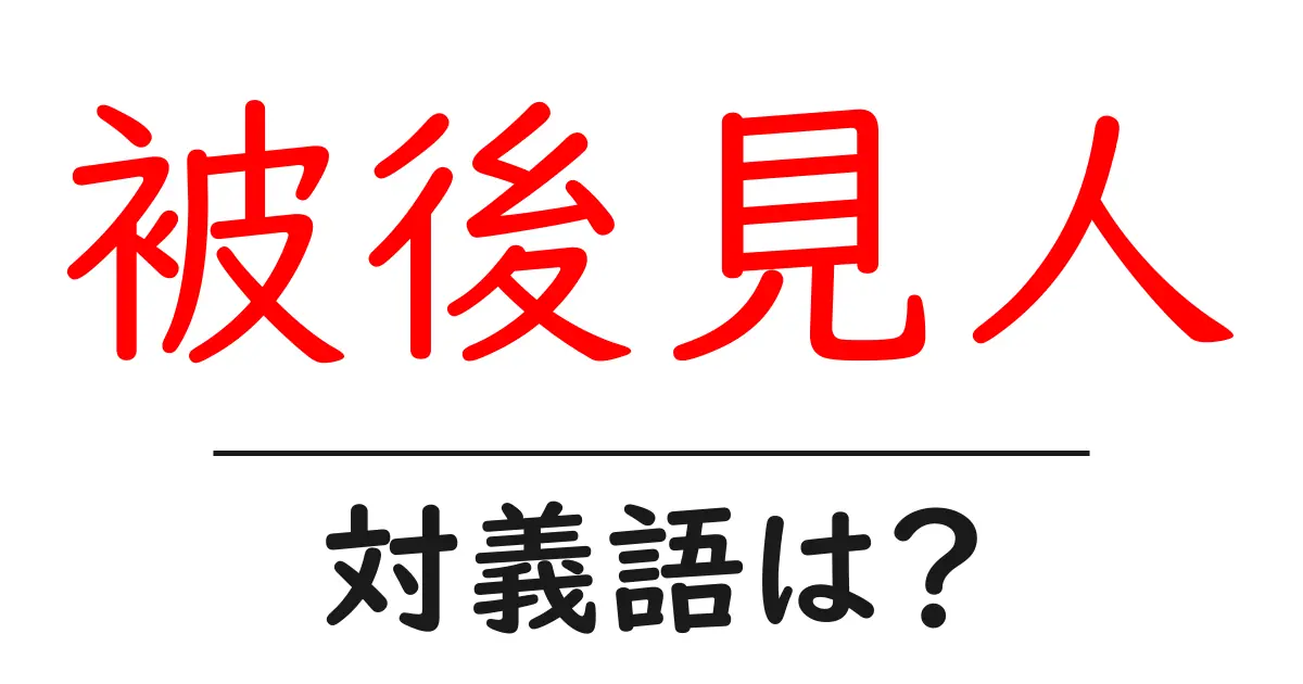 被後見人の対義語・反対語を使用例を交えて分かりやすく解説!