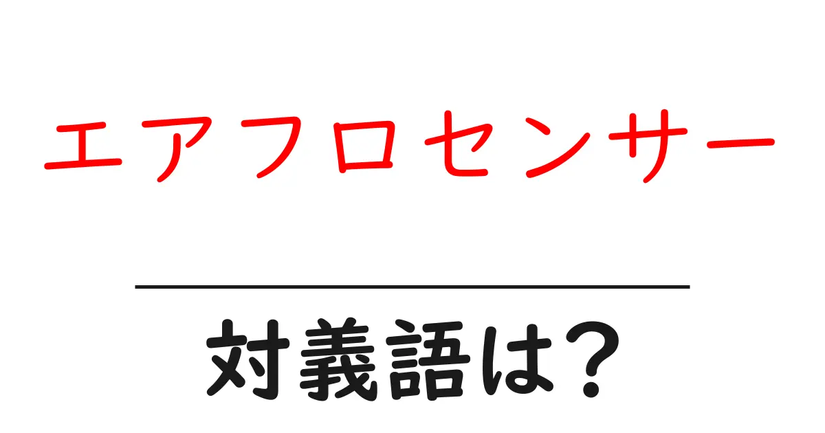 エアフロセンサーの対義語・反対語を使用例を交えて分かりやすく解説!