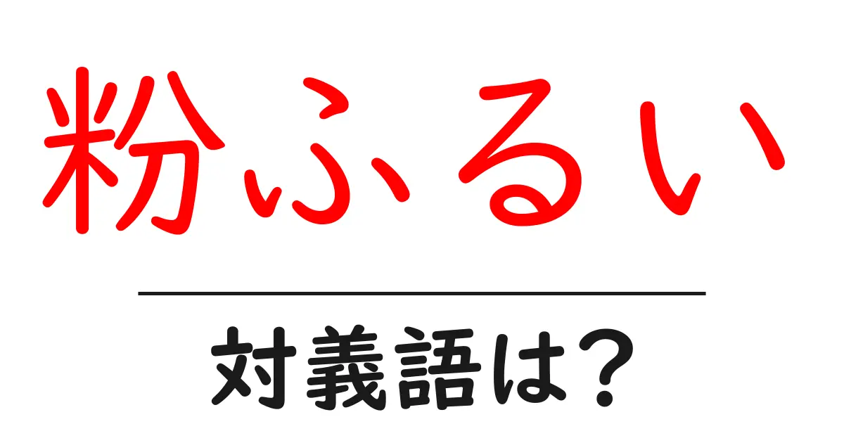 粉ふるいの対義語・反対語を使用例を交えて分かりやすく解説!