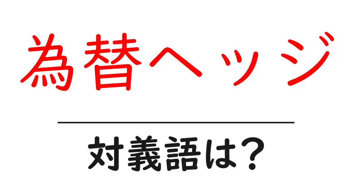 為替ヘッジの対義語・反対語を使用例を交えて分かりやすく解説!